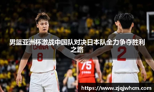 男篮亚洲杯激战中国队对决日本队全力争夺胜利之路