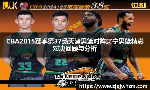 CBA2015赛季第37场天津男篮对阵辽宁男篮精彩对决回顾与分析
